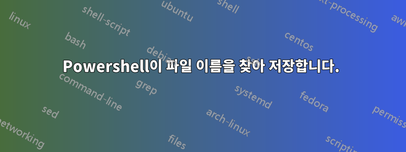 Powershell이 ​​파일 이름을 찾아 저장합니다.