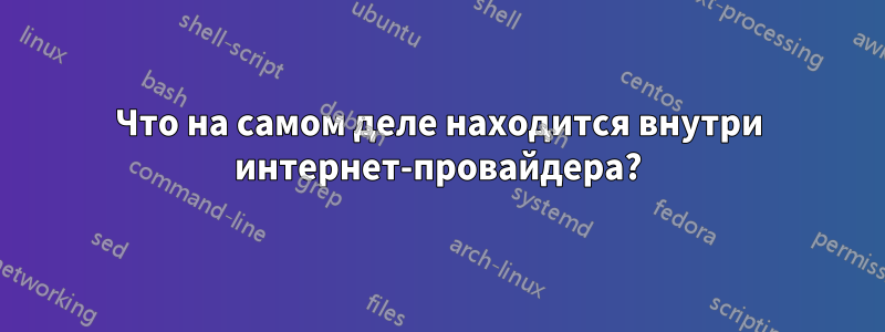 Что на самом деле находится внутри интернет-провайдера?