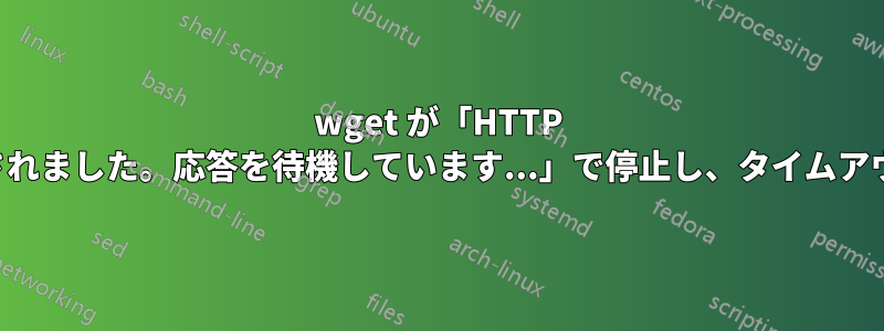 wget が「HTTP 要求が送信されました。応答を待機しています...」で停止し、タイムアウトしません