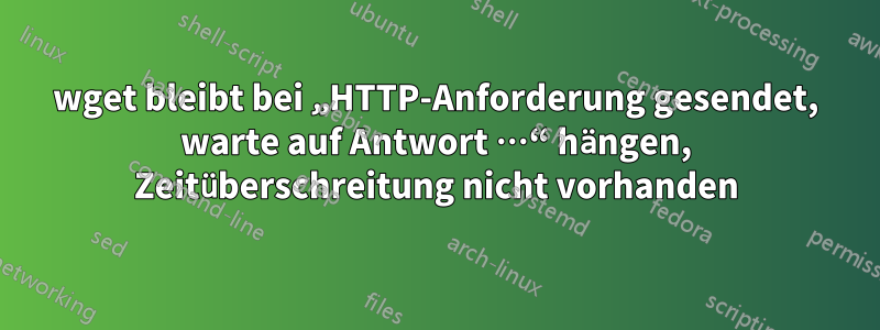 wget bleibt bei „HTTP-Anforderung gesendet, warte auf Antwort …“ hängen, Zeitüberschreitung nicht vorhanden