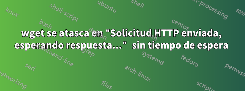 wget se atasca en "Solicitud HTTP enviada, esperando respuesta..." sin tiempo de espera