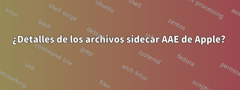 ¿Detalles de los archivos sidecar AAE de Apple?