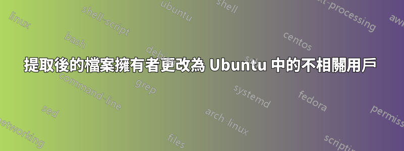 提取後的檔案擁有者更改為 Ubuntu 中的不相關用戶