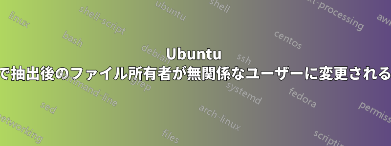 Ubuntu で抽出後のファイル所有者が無関係なユーザーに変更される