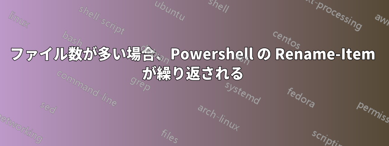 ファイル数が多い場合、Powershell の Rename-Item が繰り返される