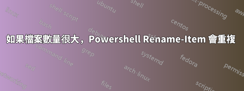 如果檔案數量很大，Powershell Rename-Item 會重複