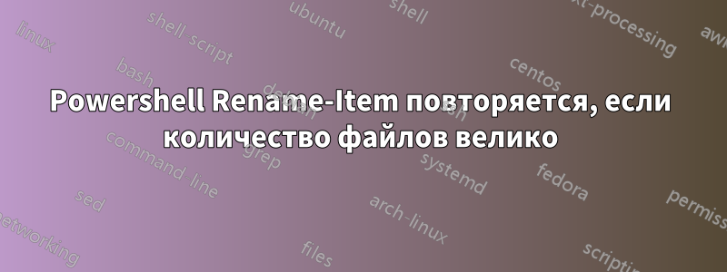 Powershell Rename-Item повторяется, если количество файлов велико