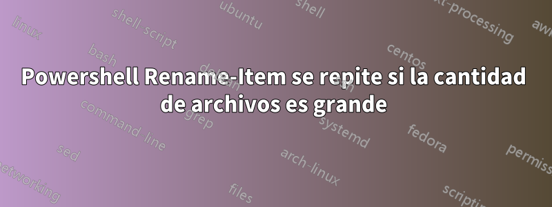 Powershell Rename-Item se repite si la cantidad de archivos es grande