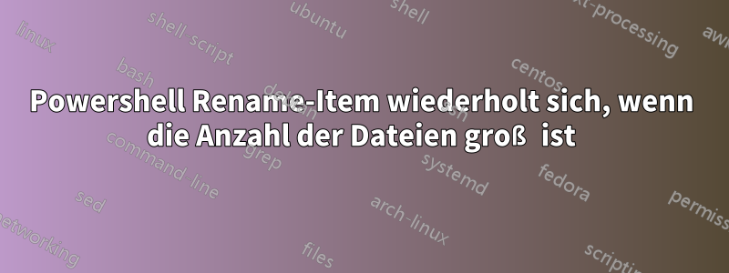 Powershell Rename-Item wiederholt sich, wenn die Anzahl der Dateien groß ist