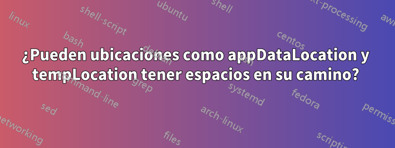 ¿Pueden ubicaciones como appDataLocation y tempLocation tener espacios en su camino?