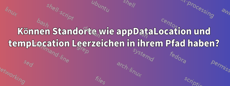 Können Standorte wie appDataLocation und tempLocation Leerzeichen in ihrem Pfad haben?