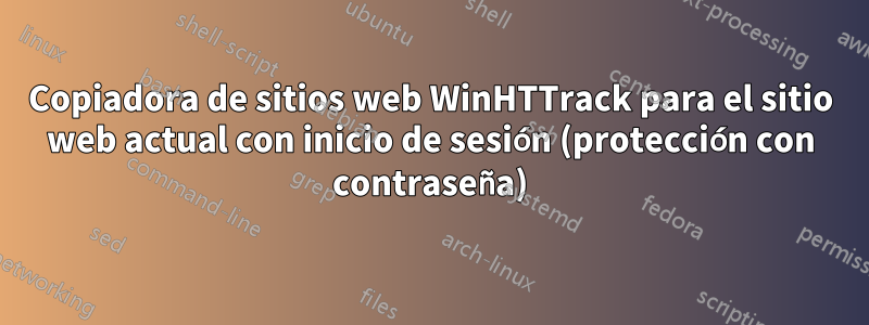 Copiadora de sitios web WinHTTrack para el sitio web actual con inicio de sesión (protección con contraseña)