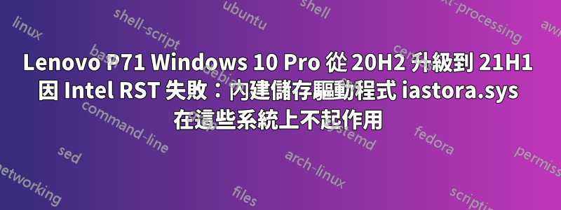 Lenovo P71 Windows 10 Pro 從 20H2 升級到 21H1 因 Intel RST 失敗：內建儲存驅動程式 iastora.sys 在這些系統上不起作用