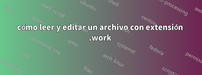 cómo leer y editar un archivo con extensión .work