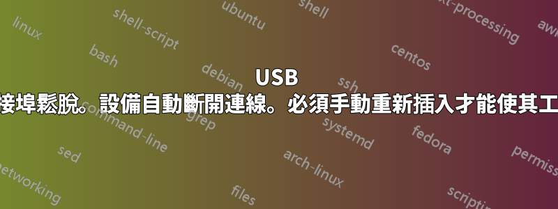 USB 連接埠鬆脫。設備自動斷開連線。必須手動重新插入才能使其工作