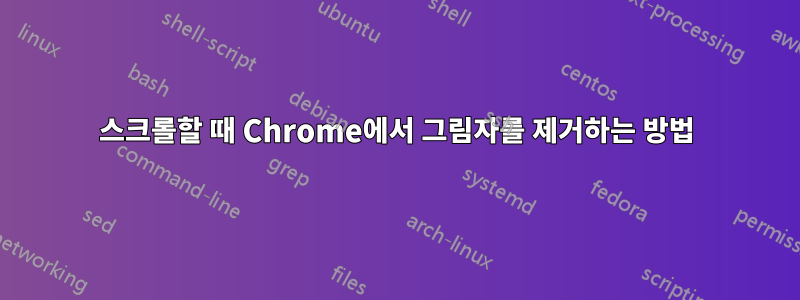 스크롤할 때 Chrome에서 그림자를 제거하는 방법