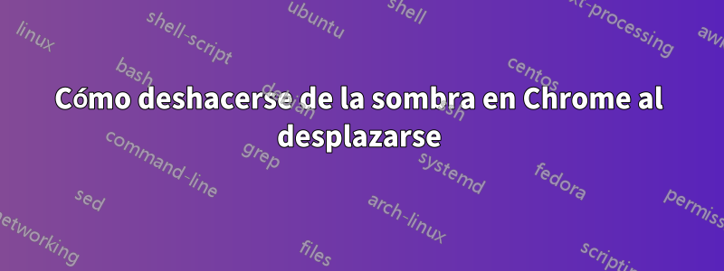 Cómo deshacerse de la sombra en Chrome al desplazarse