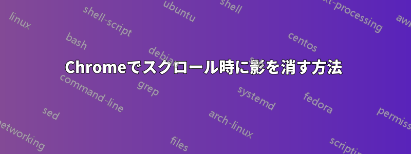 Chromeでスクロール時に影を消す方法