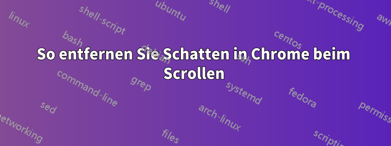 So entfernen Sie Schatten in Chrome beim Scrollen