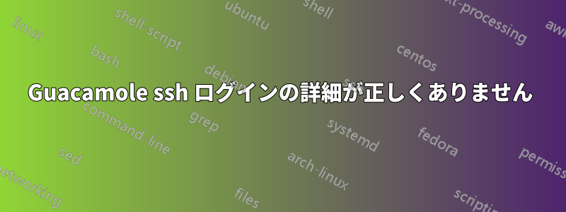 Guacamole ssh ログインの詳細が正しくありません