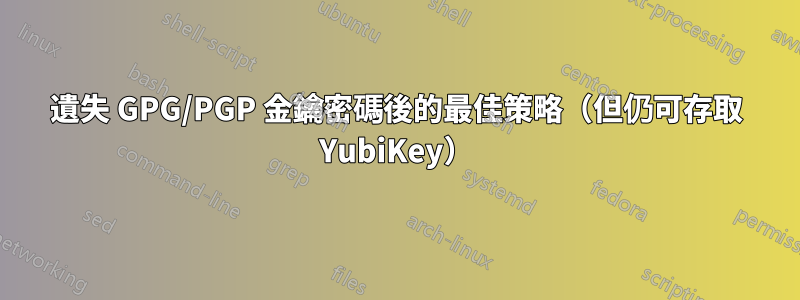 遺失 GPG/PGP 金鑰密碼後的最佳策略（但仍可存取 YubiKey）