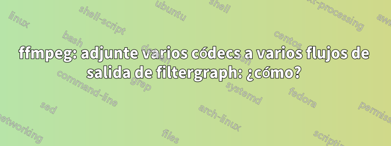 ffmpeg: adjunte varios códecs a varios flujos de salida de filtergraph: ¿cómo?