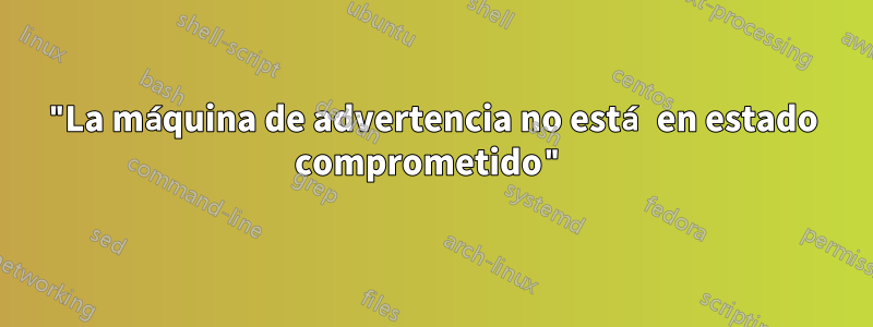 "La máquina de advertencia no está en estado comprometido"