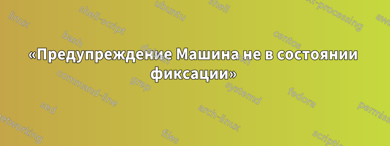 «Предупреждение Машина не в состоянии фиксации»