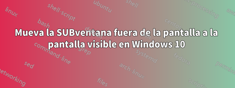 Mueva la SUBventana fuera de la pantalla a la pantalla visible en Windows 10