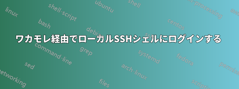 ワカモレ経由でローカルSSHシェルにログインする