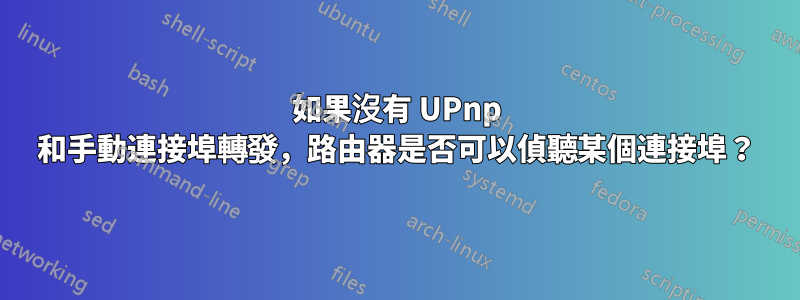 如果沒有 UPnp 和手動連接埠轉發，路由器是否可以偵聽某個連接埠？