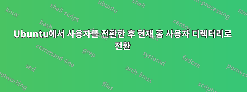 Ubuntu에서 사용자를 전환한 후 현재 홈 사용자 디렉터리로 전환