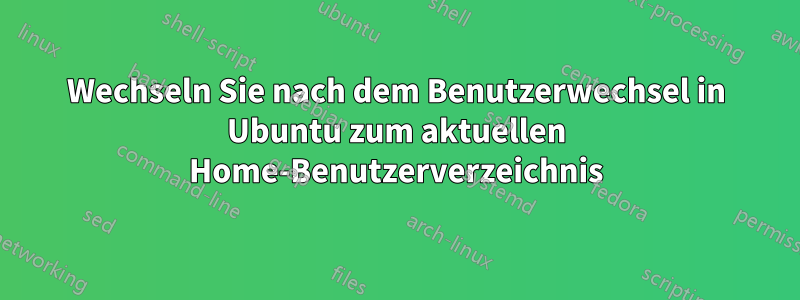 Wechseln Sie nach dem Benutzerwechsel in Ubuntu zum aktuellen Home-Benutzerverzeichnis