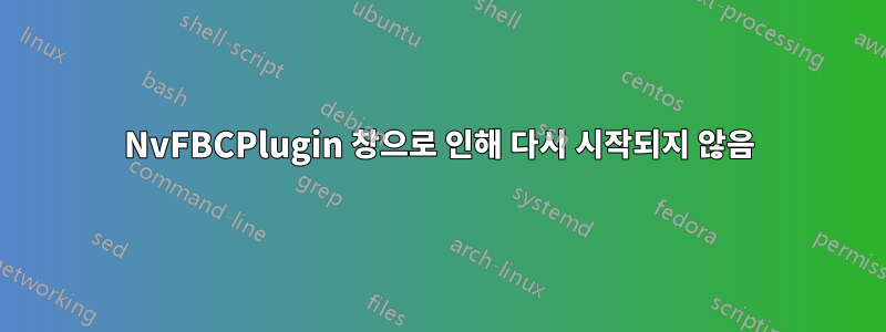 NvFBCPlugin 창으로 인해 다시 시작되지 않음