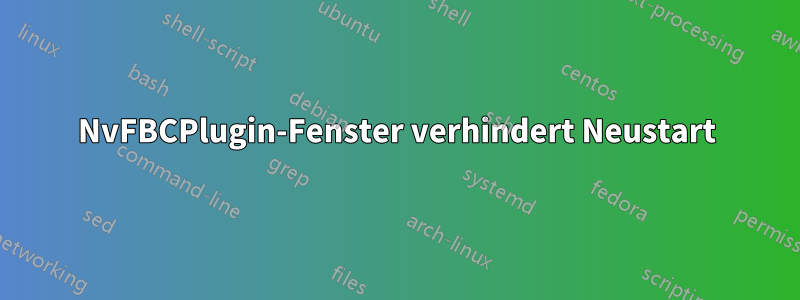 NvFBCPlugin-Fenster verhindert Neustart