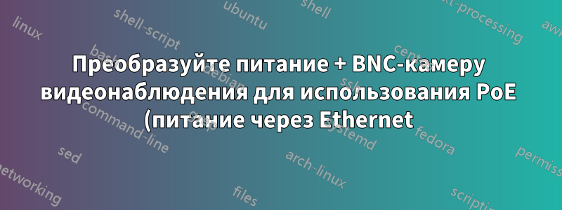 Преобразуйте питание + BNC-камеру видеонаблюдения для использования PoE (питание через Ethernet) и возможности получения IP-адресов