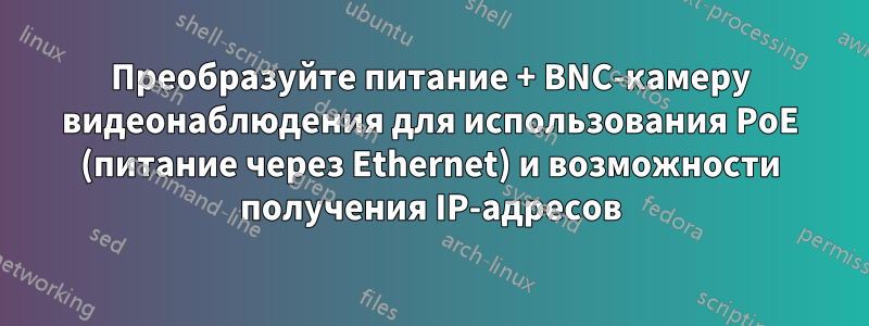 Преобразуйте питание + BNC-камеру видеонаблюдения для использования PoE (питание через Ethernet) и возможности получения IP-адресов