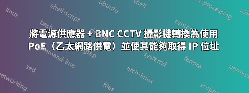 將電源供應器 + BNC CCTV 攝影機轉換為使用 PoE（乙太網路供電）並使其能夠取得 IP 位址