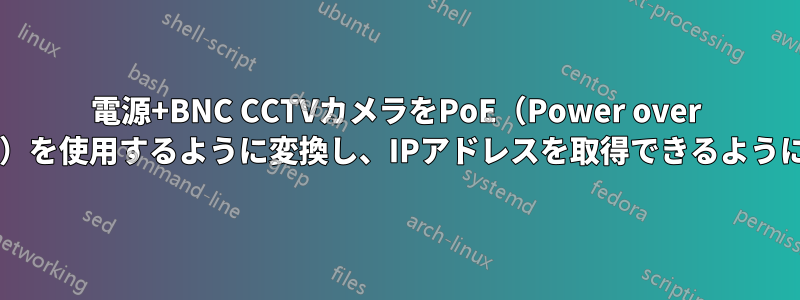 電源+BNC CCTVカメラをPoE（Power over Ethernet）を使用するように変換し、IPアドレスを取得できるようにします。