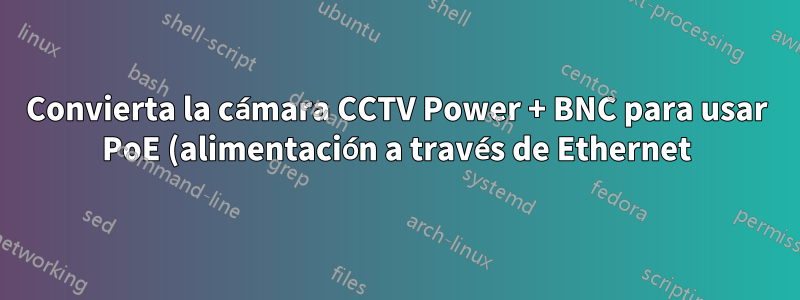 Convierta la cámara CCTV Power + BNC para usar PoE (alimentación a través de Ethernet) y haga que pueda obtener direcciones IP.