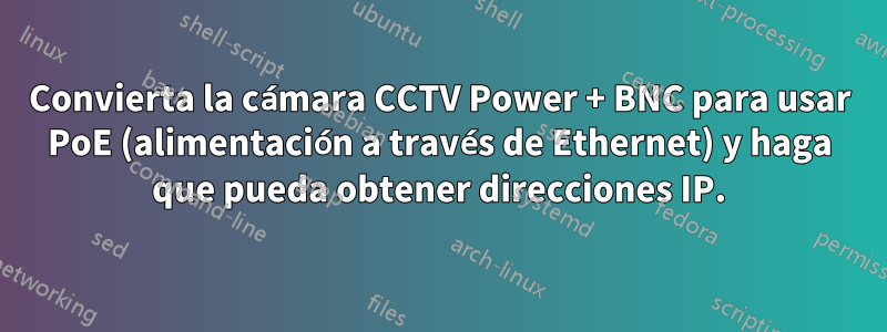 Convierta la cámara CCTV Power + BNC para usar PoE (alimentación a través de Ethernet) y haga que pueda obtener direcciones IP.