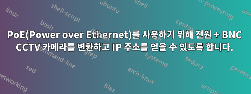 PoE(Power over Ethernet)를 사용하기 위해 전원 + BNC CCTV 카메라를 변환하고 IP 주소를 얻을 수 있도록 합니다.