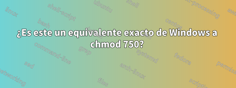 ¿Es este un equivalente exacto de Windows a chmod 750?