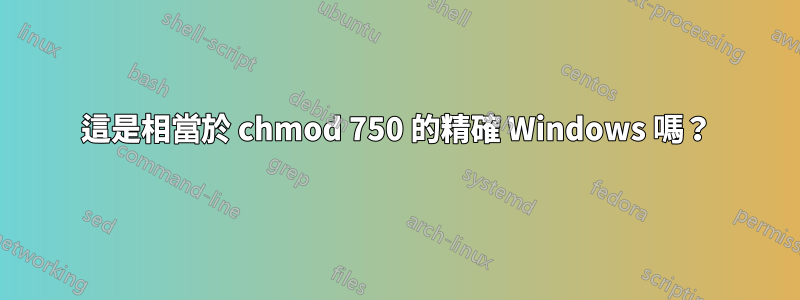 這是相當於 chmod 750 的精確 Windows 嗎？