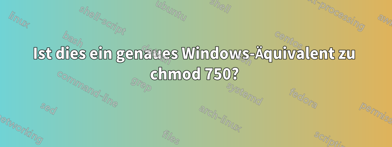 Ist dies ein genaues Windows-Äquivalent zu chmod 750?