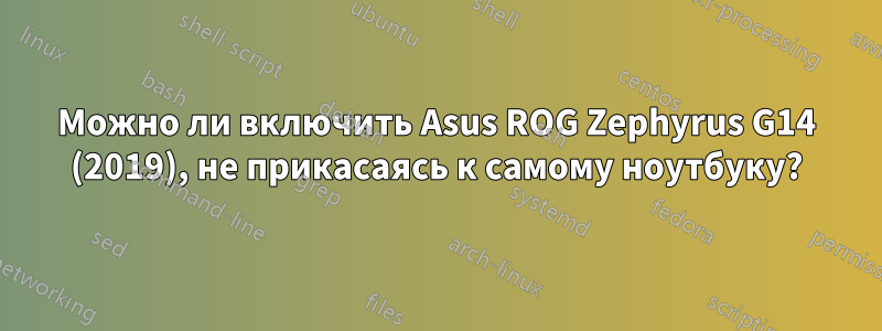 Можно ли включить Asus ROG Zephyrus G14 (2019), не прикасаясь к самому ноутбуку?