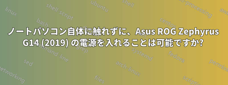 ノートパソコン自体に触れずに、Asus ROG Zephyrus G14 (2019) の電源を入れることは可能ですか?