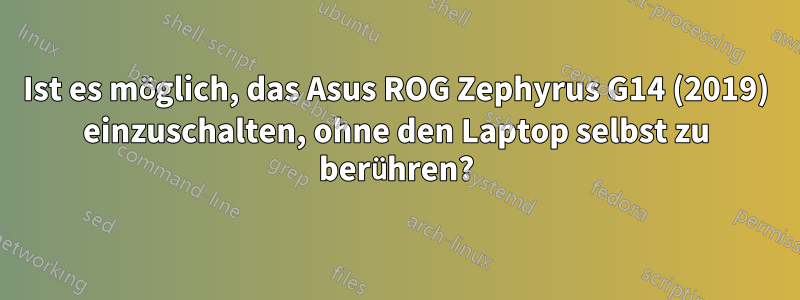 Ist es möglich, das Asus ROG Zephyrus G14 (2019) einzuschalten, ohne den Laptop selbst zu berühren?