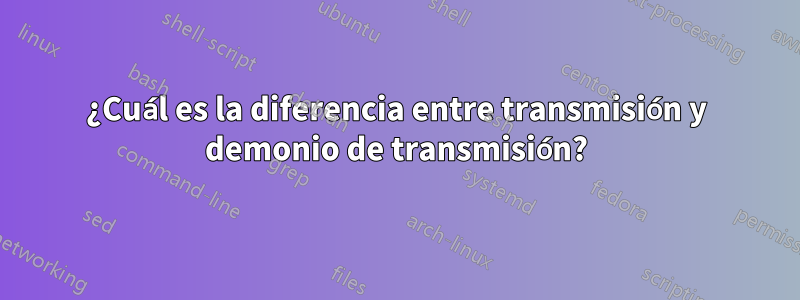 ¿Cuál es la diferencia entre transmisión y demonio de transmisión?