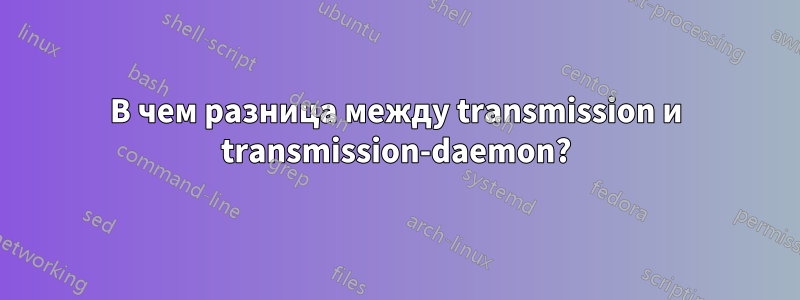 В чем разница между transmission и transmission-daemon?